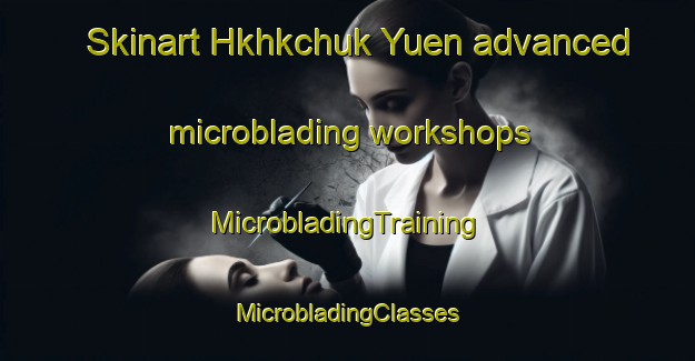 Skinart Hkhkchuk Yuen advanced microblading workshops | #MicrobladingTraining #MicrobladingClasses #SkinartTraining-Hong Kong