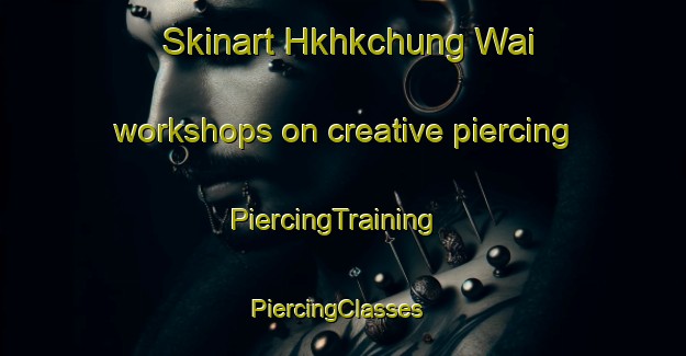 Skinart Hkhkchung Wai workshops on creative piercing | PiercingTraining | PiercingClasses | SkinartTraining-Hong Kong