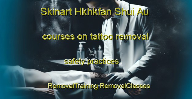 Skinart Hkhkfan Shui Au courses on tattoo removal safety practices | #RemovalTraining #RemovalClasses #SkinartTraining-Hong Kong