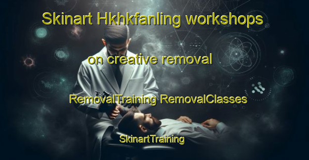 Skinart Hkhkfanling workshops on creative removal | #RemovalTraining #RemovalClasses #SkinartTraining-Hong Kong