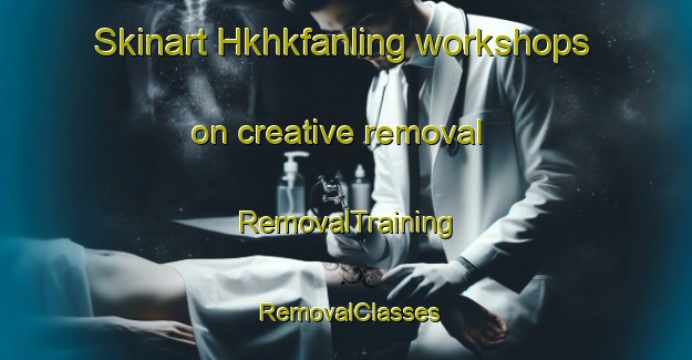 Skinart Hkhkfanling workshops on creative removal | RemovalTraining | RemovalClasses | SkinartTraining-Hong Kong
