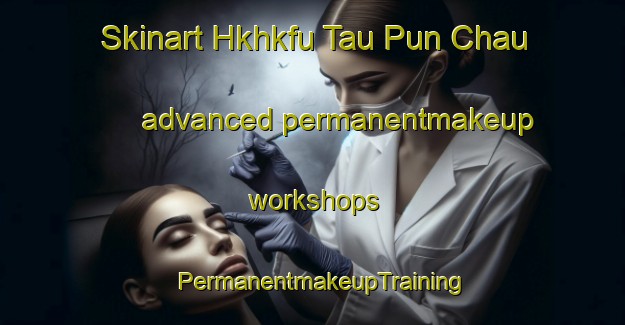 Skinart Hkhkfu Tau Pun Chau advanced permanentmakeup workshops | PermanentmakeupTraining | PermanentmakeupClasses | SkinartTraining-Hong Kong
