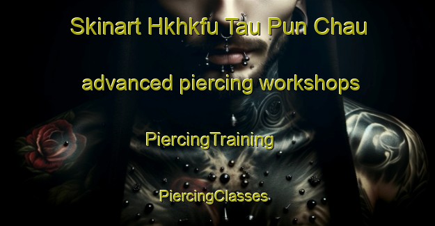 Skinart Hkhkfu Tau Pun Chau advanced piercing workshops | PiercingTraining | PiercingClasses | SkinartTraining-Hong Kong
