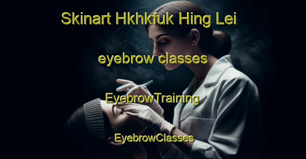 Skinart Hkhkfuk Hing Lei eyebrow classes | EyebrowTraining | EyebrowClasses | SkinartTraining-Hong Kong