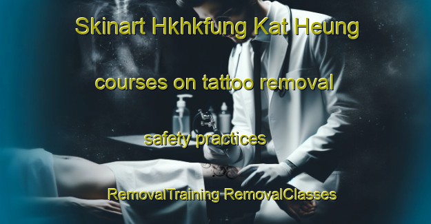 Skinart Hkhkfung Kat Heung courses on tattoo removal safety practices | #RemovalTraining #RemovalClasses #SkinartTraining-Hong Kong