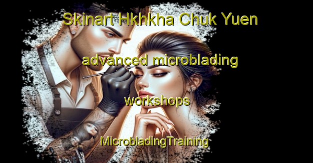 Skinart Hkhkha Chuk Yuen advanced microblading workshops | #MicrobladingTraining #MicrobladingClasses #SkinartTraining-Hong Kong