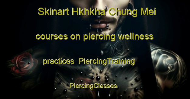 Skinart Hkhkha Chung Mei courses on piercing wellness practices | PiercingTraining | PiercingClasses | SkinartTraining-Hong Kong