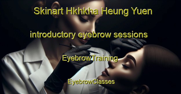 Skinart Hkhkha Heung Yuen introductory eyebrow sessions | EyebrowTraining | EyebrowClasses | SkinartTraining-Hong Kong