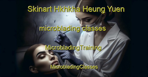 Skinart Hkhkha Heung Yuen microblading classes | #MicrobladingTraining #MicrobladingClasses #SkinartTraining-Hong Kong