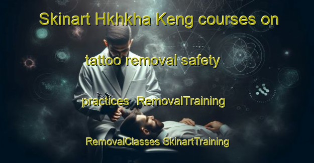 Skinart Hkhkha Keng courses on tattoo removal safety practices | #RemovalTraining #RemovalClasses #SkinartTraining-Hong Kong