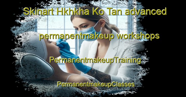 Skinart Hkhkha Ko Tan advanced permanentmakeup workshops | PermanentmakeupTraining | PermanentmakeupClasses | SkinartTraining-Hong Kong