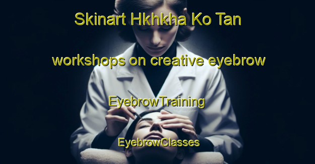 Skinart Hkhkha Ko Tan workshops on creative eyebrow | EyebrowTraining | EyebrowClasses | SkinartTraining-Hong Kong