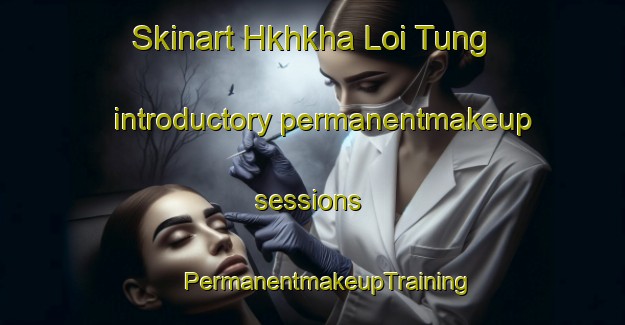 Skinart Hkhkha Loi Tung introductory permanentmakeup sessions | #PermanentmakeupTraining #PermanentmakeupClasses #SkinartTraining-Hong Kong