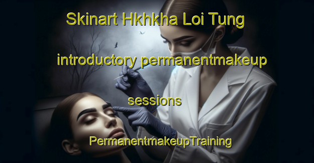 Skinart Hkhkha Loi Tung introductory permanentmakeup sessions | PermanentmakeupTraining | PermanentmakeupClasses | SkinartTraining-Hong Kong