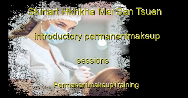 Skinart Hkhkha Mei San Tsuen introductory permanentmakeup sessions | PermanentmakeupTraining | PermanentmakeupClasses | SkinartTraining-Hong Kong