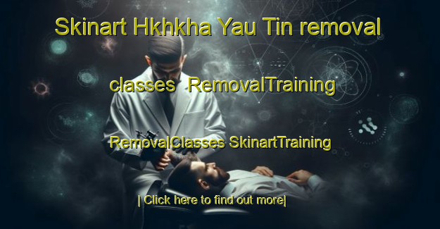 Skinart Hkhkha Yau Tin removal classes | #RemovalTraining #RemovalClasses #SkinartTraining-Hong Kong