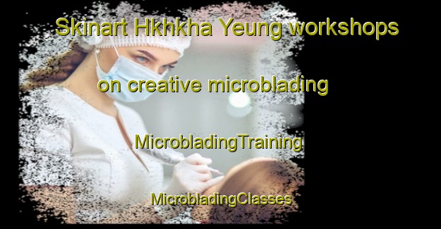 Skinart Hkhkha Yeung workshops on creative microblading | #MicrobladingTraining #MicrobladingClasses #SkinartTraining-Hong Kong