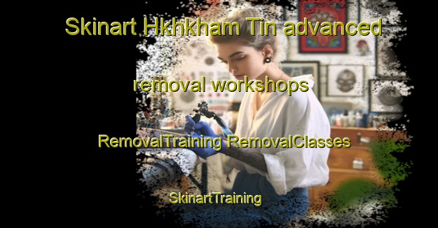 Skinart Hkhkham Tin advanced removal workshops | #RemovalTraining #RemovalClasses #SkinartTraining-Hong Kong