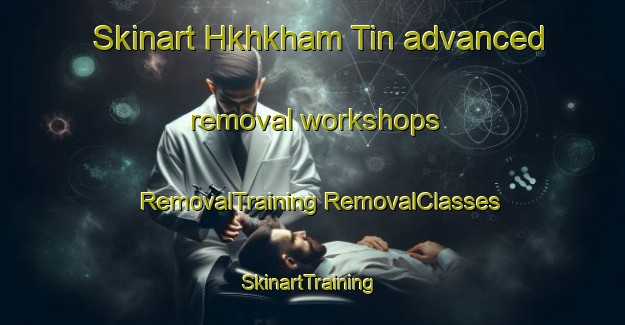 Skinart Hkhkham Tin advanced removal workshops | #RemovalTraining #RemovalClasses #SkinartTraining-Hong Kong