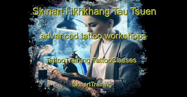 Skinart Hkhkhang Tau Tsuen advanced tattoo workshops | #TattooTraining #TattooClasses #SkinartTraining-Hong Kong