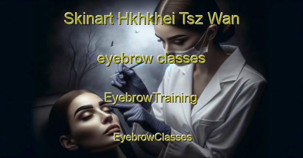 Skinart Hkhkhei Tsz Wan eyebrow classes | EyebrowTraining | EyebrowClasses | SkinartTraining-Hong Kong