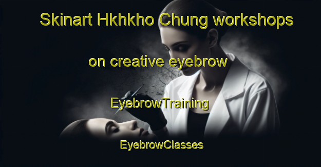 Skinart Hkhkho Chung workshops on creative eyebrow | EyebrowTraining | EyebrowClasses | SkinartTraining-Hong Kong