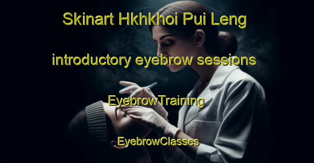 Skinart Hkhkhoi Pui Leng introductory eyebrow sessions | EyebrowTraining | EyebrowClasses | SkinartTraining-Hong Kong