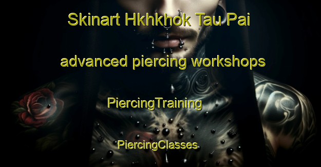 Skinart Hkhkhok Tau Pai advanced piercing workshops | PiercingTraining | PiercingClasses | SkinartTraining-Hong Kong