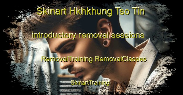 Skinart Hkhkhung Tso Tin introductory removal sessions | #RemovalTraining #RemovalClasses #SkinartTraining-Hong Kong