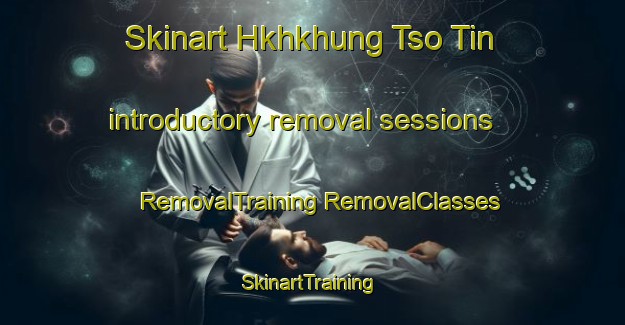 Skinart Hkhkhung Tso Tin introductory removal sessions | #RemovalTraining #RemovalClasses #SkinartTraining-Hong Kong