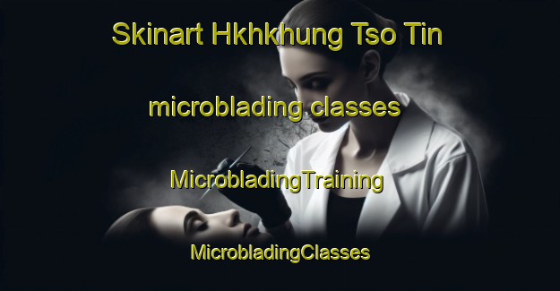 Skinart Hkhkhung Tso Tin microblading classes | #MicrobladingTraining #MicrobladingClasses #SkinartTraining-Hong Kong