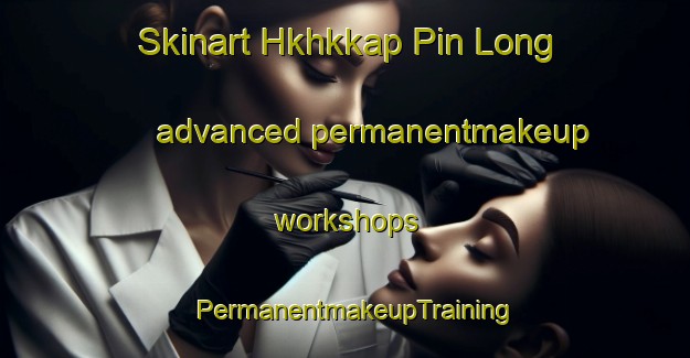 Skinart Hkhkkap Pin Long advanced permanentmakeup workshops | PermanentmakeupTraining | PermanentmakeupClasses | SkinartTraining-Hong Kong