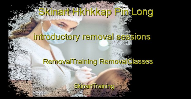 Skinart Hkhkkap Pin Long introductory removal sessions | #RemovalTraining #RemovalClasses #SkinartTraining-Hong Kong