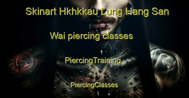 Skinart Hkhkkau Lung Hang San Wai piercing classes | #PiercingTraining #PiercingClasses #SkinartTraining-Hong Kong