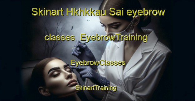 Skinart Hkhkkau Sai eyebrow classes | EyebrowTraining | EyebrowClasses | SkinartTraining-Hong Kong