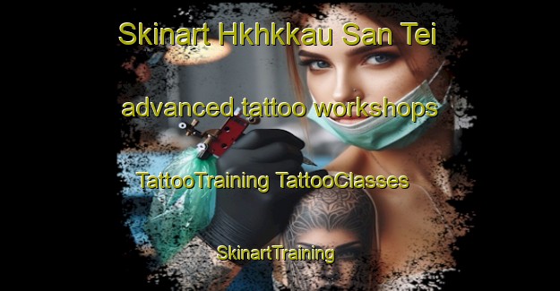 Skinart Hkhkkau San Tei advanced tattoo workshops | #TattooTraining #TattooClasses #SkinartTraining-Hong Kong