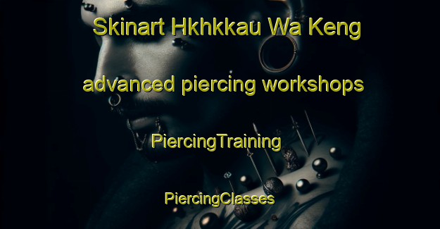 Skinart Hkhkkau Wa Keng advanced piercing workshops | #PiercingTraining #PiercingClasses #SkinartTraining-Hong Kong