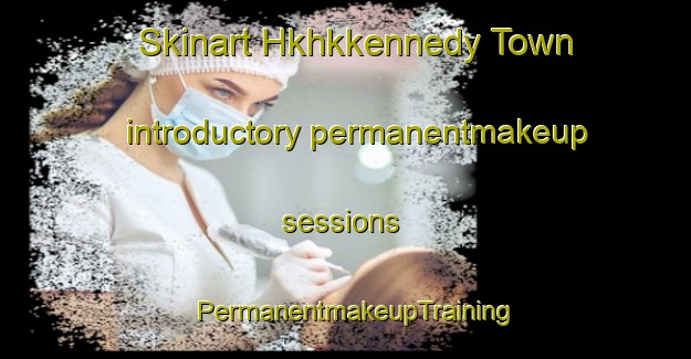 Skinart Hkhkkennedy Town introductory permanentmakeup sessions | PermanentmakeupTraining | PermanentmakeupClasses | SkinartTraining-Hong Kong