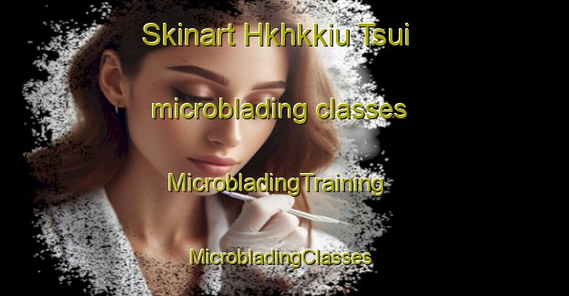 Skinart Hkhkkiu Tsui microblading classes | MicrobladingTraining | MicrobladingClasses | SkinartTraining-Hong Kong