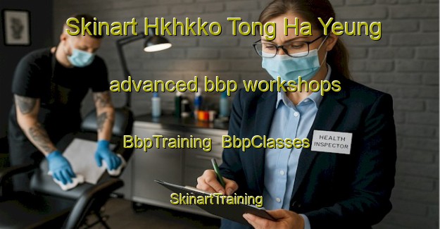 Skinart Hkhkko Tong Ha Yeung advanced bbp workshops | BbpTraining | BbpClasses | SkinartTraining-Hong Kong