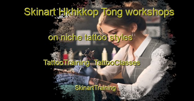 Skinart Hkhkkop Tong workshops on niche tattoo styles | TattooTraining | TattooClasses | SkinartTraining-Hong Kong