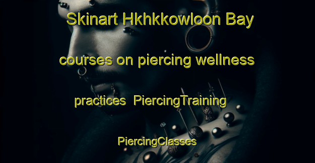 Skinart Hkhkkowloon Bay courses on piercing wellness practices | #PiercingTraining #PiercingClasses #SkinartTraining-Hong Kong