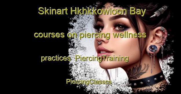 Skinart Hkhkkowloon Bay courses on piercing wellness practices | PiercingTraining | PiercingClasses | SkinartTraining-Hong Kong