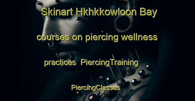 Skinart Hkhkkowloon Bay courses on piercing wellness practices | PiercingTraining | PiercingClasses | SkinartTraining-Hong Kong