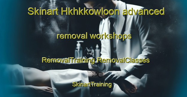 Skinart Hkhkkowloon advanced removal workshops | #RemovalTraining #RemovalClasses #SkinartTraining-Hong Kong