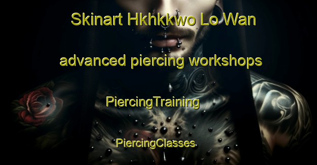 Skinart Hkhkkwo Lo Wan advanced piercing workshops | PiercingTraining | PiercingClasses | SkinartTraining-Hong Kong