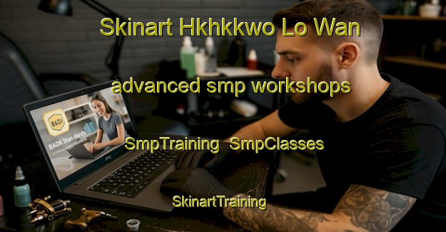 Skinart Hkhkkwo Lo Wan advanced smp workshops | SmpTraining | SmpClasses | SkinartTraining-Hong Kong