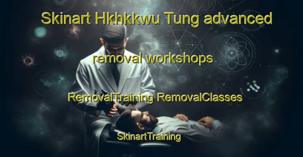 Skinart Hkhkkwu Tung advanced removal workshops | #RemovalTraining #RemovalClasses #SkinartTraining-Hong Kong