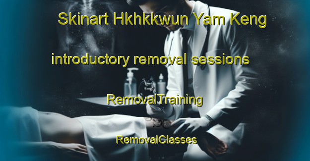 Skinart Hkhkkwun Yam Keng introductory removal sessions | RemovalTraining | RemovalClasses | SkinartTraining-Hong Kong