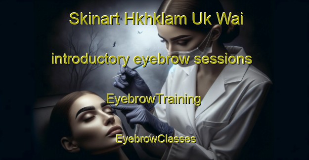 Skinart Hkhklam Uk Wai introductory eyebrow sessions | EyebrowTraining | EyebrowClasses | SkinartTraining-Hong Kong
